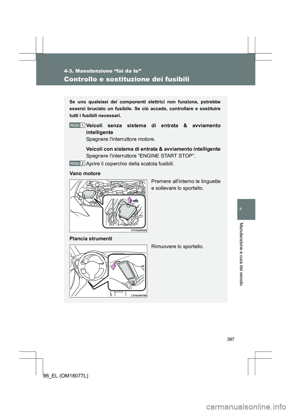 TOYOTA 86 2017  Manuale duso (in Italian) 397
4-3. Manutenzione “fai da te”
4
Manutenzione e cura del veicolo
86_EL (OM18077L)
Controllo e sostituzione dei fusibili
Se uno qualsiasi dei componenti elettrici non funziona, potrebbe
essersi 