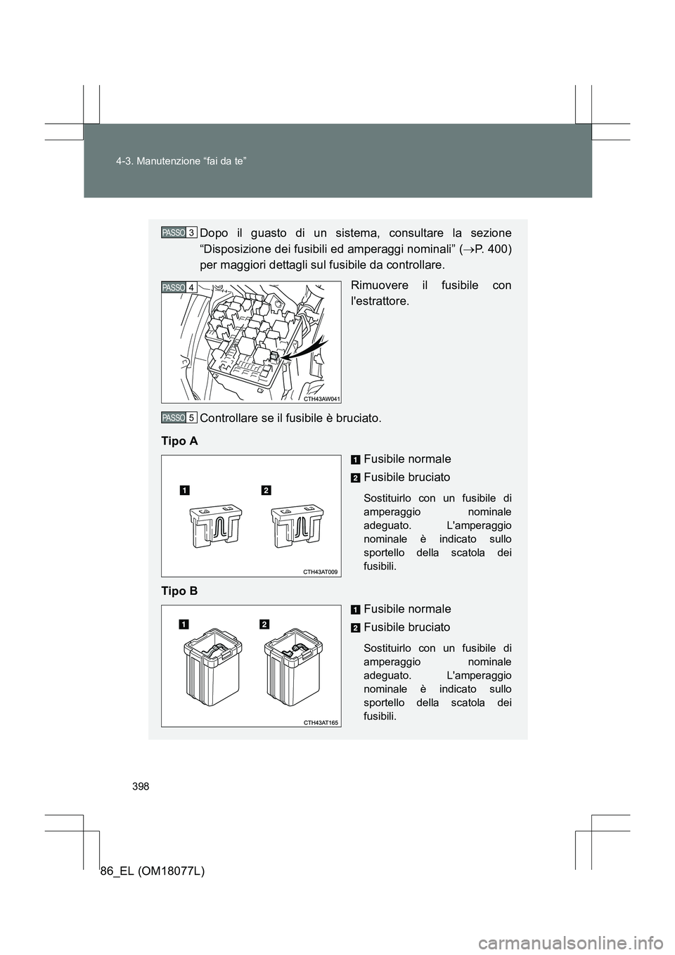 TOYOTA 86 2017  Manuale duso (in Italian) 398
4-3. Manutenzione “fai da te”
86_EL (OM18077L)
Dopo il guasto di un sistema, consultare la sezione
“Disposizione dei fusibili ed amperaggi nominali” (
→P. 400)
per maggiori dettagli sul 