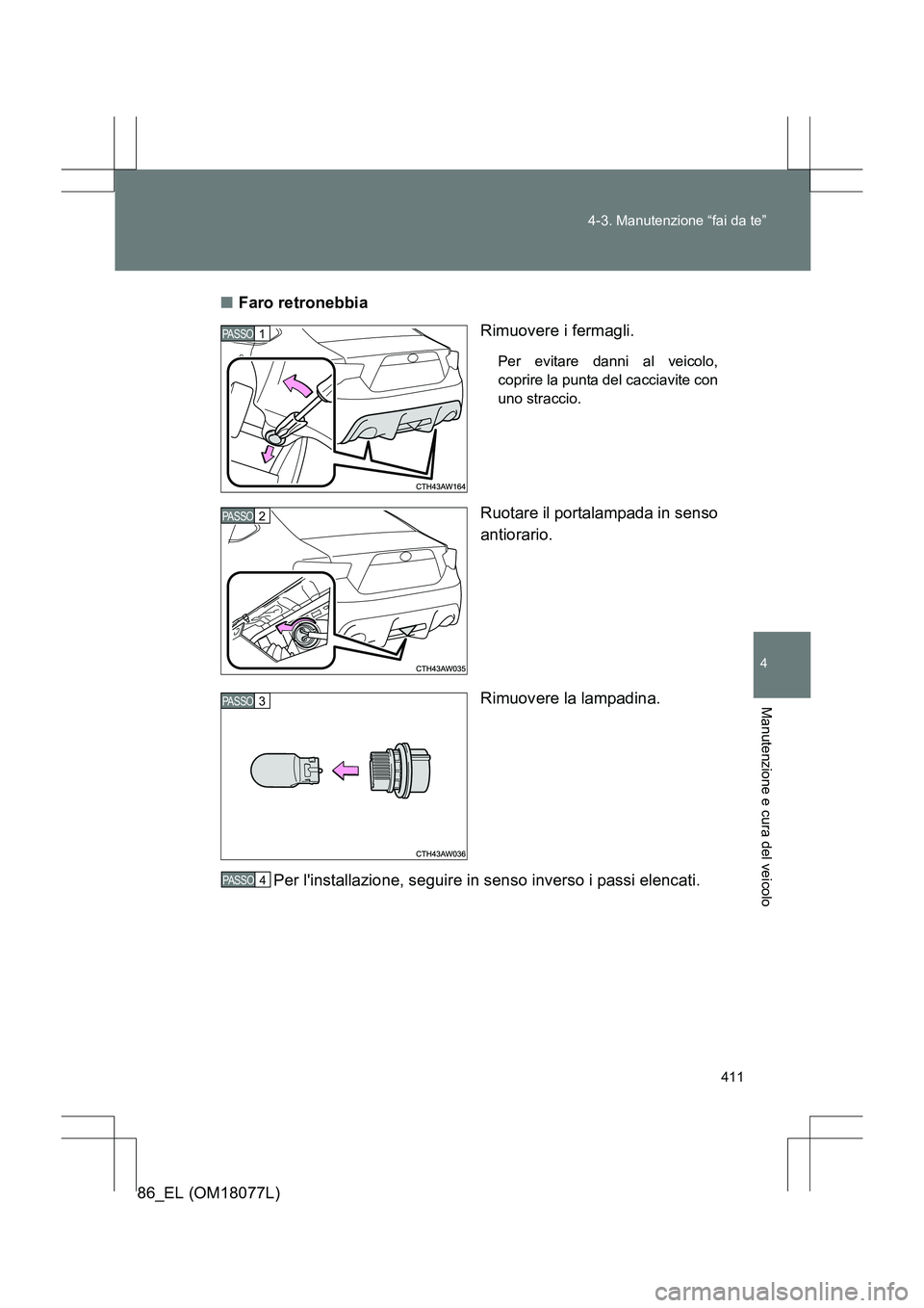 TOYOTA 86 2017  Manuale duso (in Italian) 411
4-3. Manutenzione “fai da te”
4
Manutenzione e cura del veicolo
86_EL (OM18077L)
■
Faro retronebbia
Rimuovere i fermagli.
Per evitare danni al veicolo,
coprire la punta del cacciavite con
un