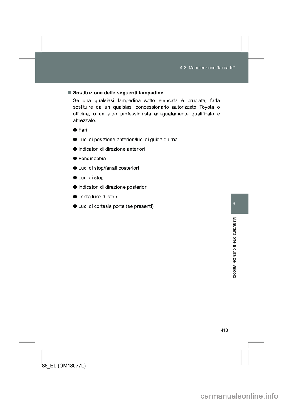 TOYOTA 86 2017  Manuale duso (in Italian) 413
4-3. Manutenzione “fai da te”
4
Manutenzione e cura del veicolo
86_EL (OM18077L)
■
Sostituzione delle seguenti lampadine
Se una qualsiasi lampadina sotto elencata è bruciata, farla
sostitui
