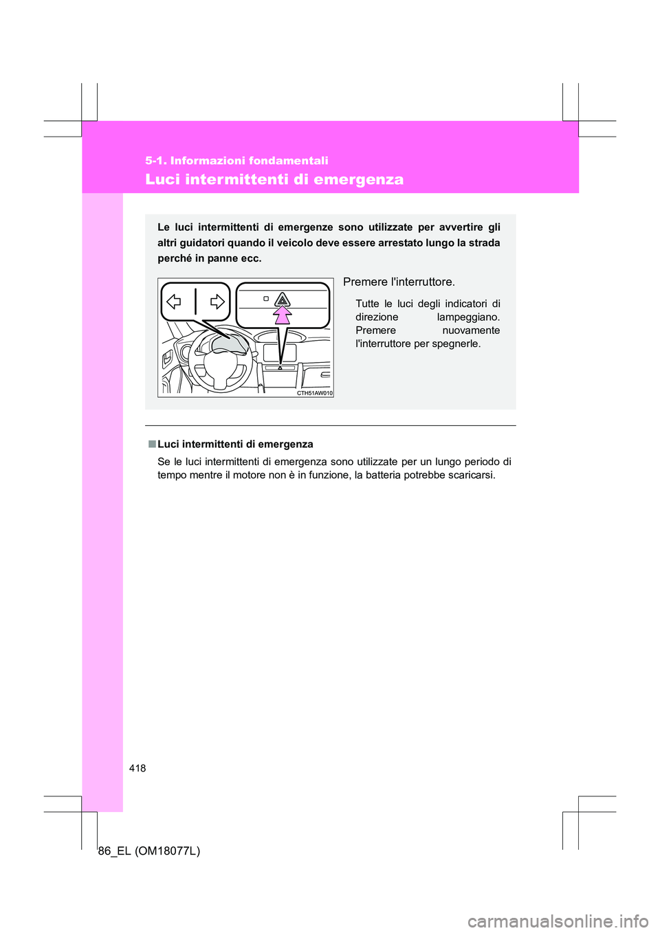 TOYOTA 86 2017  Manuale duso (in Italian) 418
86_EL (OM18077L)
5-1. Informazioni fondamentali
Luci inter mittenti di emergenza
■Luci intermittenti di emergenza
Se le luci intermittenti di emergenza sono utilizzate per un lungo periodo di
te