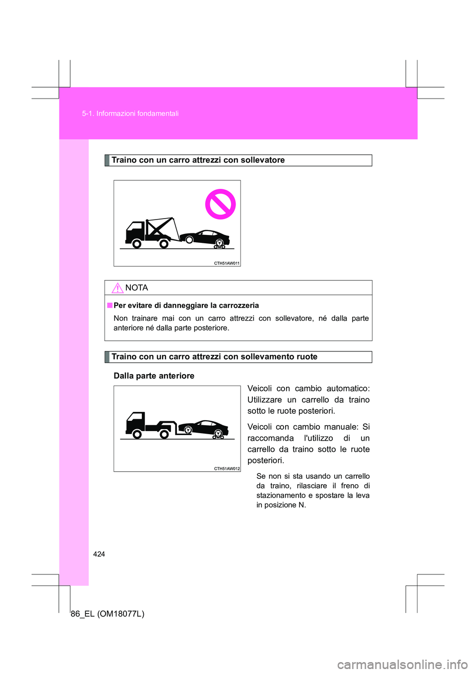 TOYOTA 86 2017  Manuale duso (in Italian) 424
5-1. Informazioni fondamentali
86_EL (OM18077L)
Traino con un carro attrezzi con sollevatore
Traino con un carro attrezzi con sollevamento ruote
Dalla parte anteriore Veicoli con cambio automatico