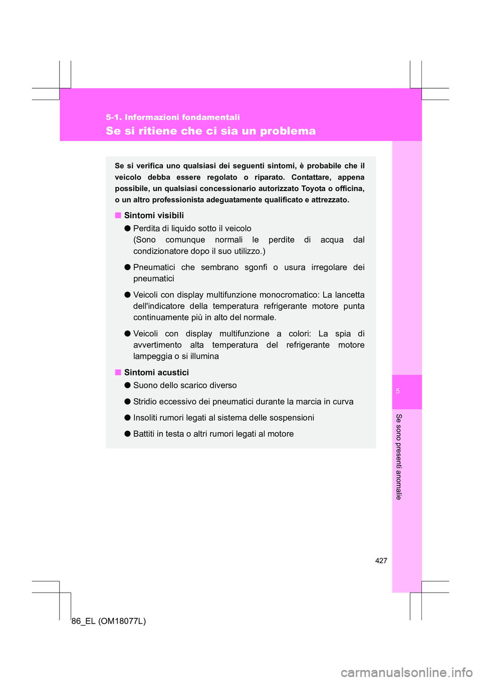 TOYOTA 86 2017  Manuale duso (in Italian) 5
427
5-1. Informazioni fondamentali
Se sono presenti anomalie
86_EL (OM18077L)
Se si ritiene che ci sia un problema
Se si verifica uno qualsiasi dei seguenti sintomi, è probabile che il
veicolo debb