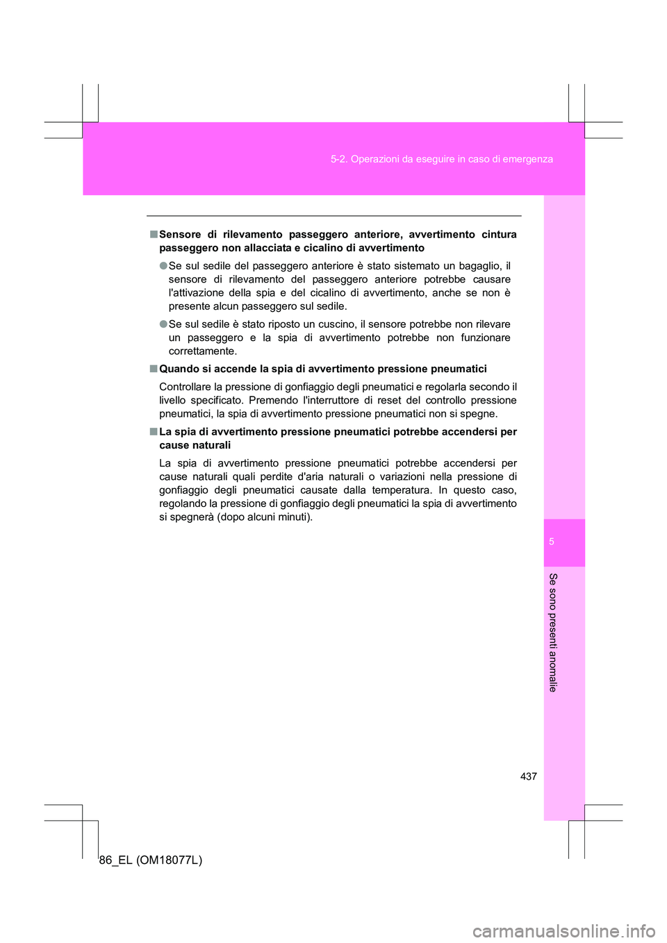TOYOTA 86 2017  Manuale duso (in Italian) 5
437
5-2. Operazioni da eseguire in caso di emergenza
Se sono presenti anomalie
86_EL (OM18077L)
■
Sensore di rilevamento passeggero anteriore, avvertimento cintura
passeggero non allacciata e cica