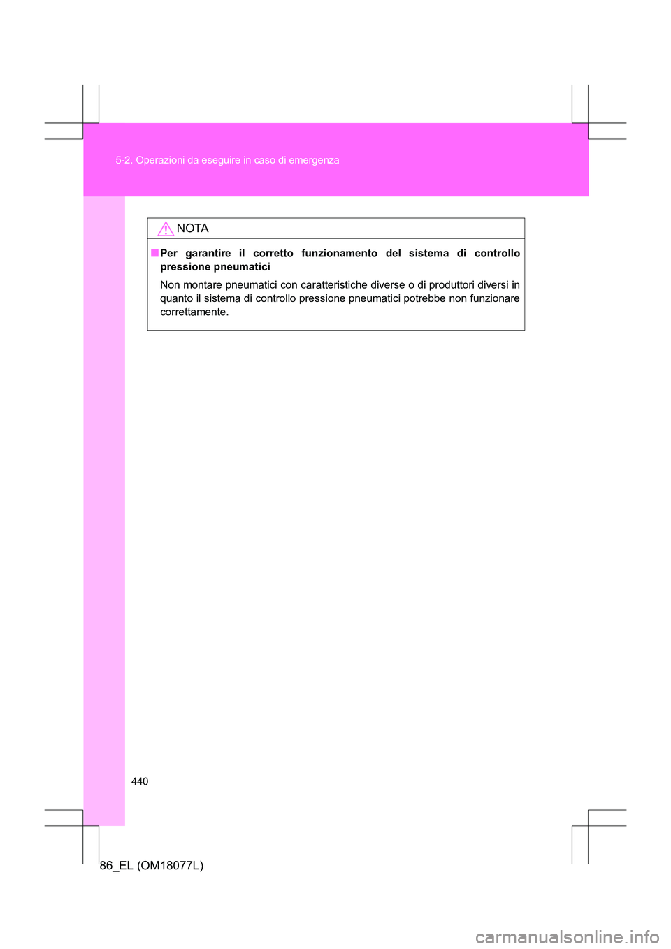 TOYOTA 86 2017  Manuale duso (in Italian) 440
5-2. Operazioni da eseguire in caso di emergenza
86_EL (OM18077L)
NOTA
■
Per garantire il corretto funzionamento del sistema di controllo
pressione pneumatici 
Non montare pneumatici con caratte
