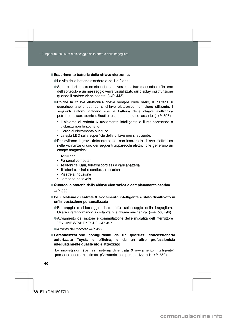 TOYOTA 86 2017  Manuale duso (in Italian) 46
1-2. Apertura, chiusura e bloccaggio delle porte e della bagagliera
86_EL (OM18077L)
■Esaurimento batteria della chiave elettronica
●La vita della batteria standard è da 1 a 2 anni.
● Se la 