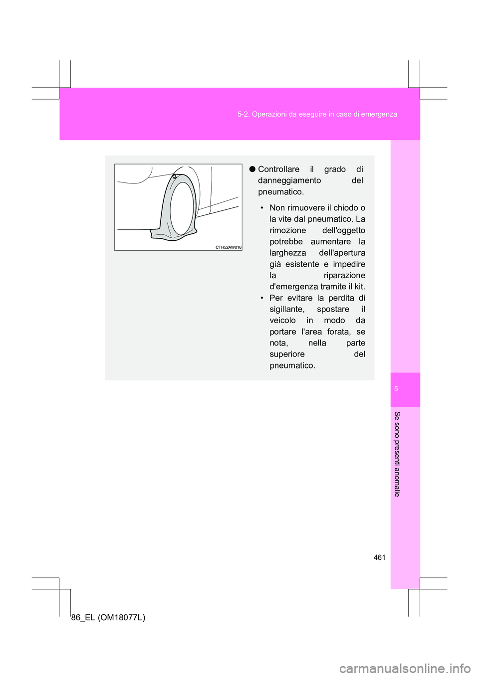 TOYOTA 86 2017  Manuale duso (in Italian) 5
461
5-2. Operazioni da eseguire in caso di emergenza
Se sono presenti anomalie
86_EL (OM18077L)
●
Controllare il grado di
danneggiamento del
pneumatico.
• Non rimuovere il chiodo o la vite dal p