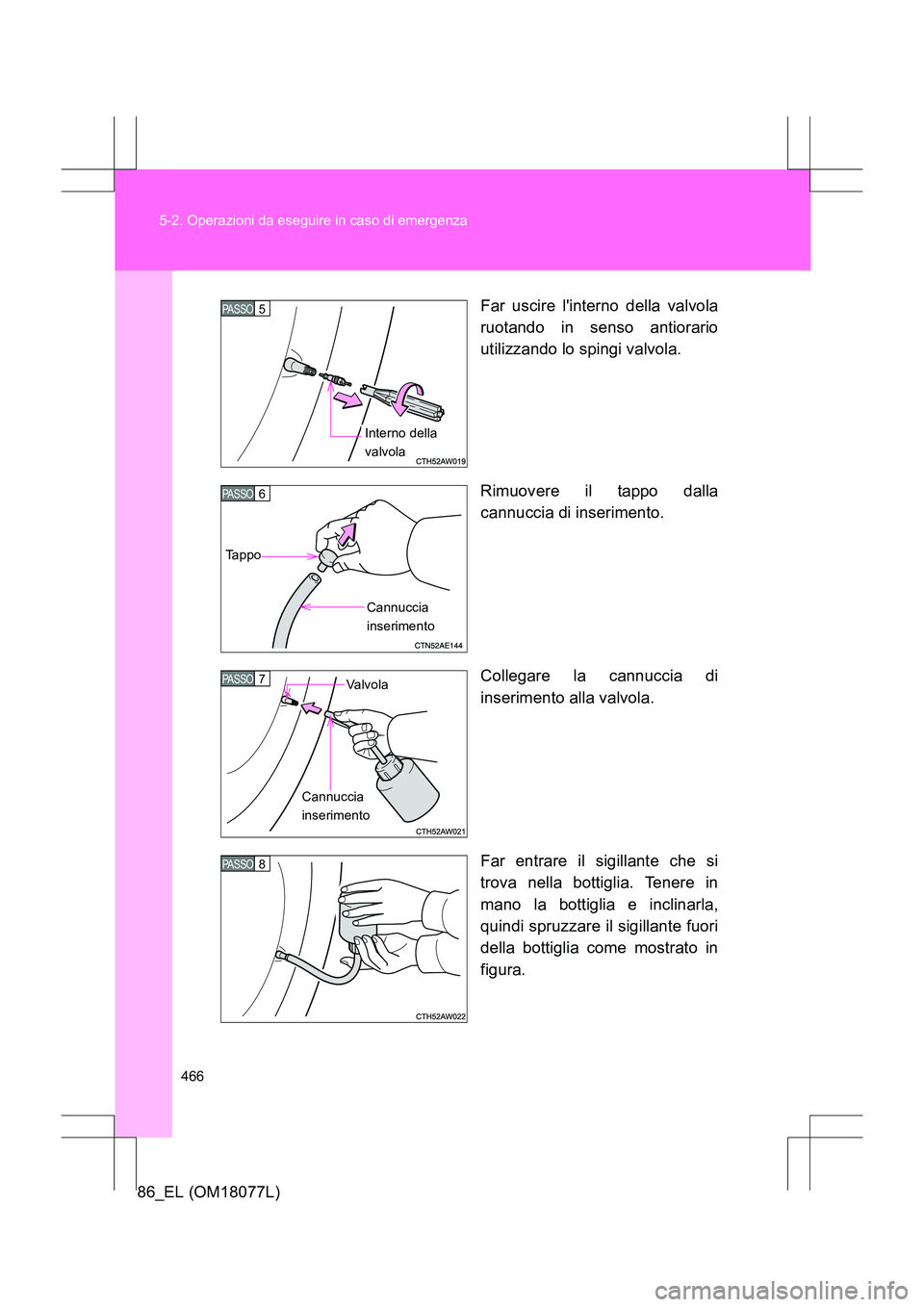 TOYOTA 86 2017  Manuale duso (in Italian) 466
5-2. Operazioni da eseguire in caso di emergenza
86_EL (OM18077L)
Far uscire linterno della valvola
ruotando in senso antiorario
utilizzando lo spingi valvola.
Rimuovere il tappo dalla
cannuccia 