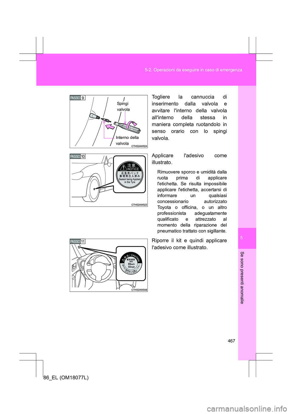 TOYOTA 86 2017  Manuale duso (in Italian) 5
467
5-2. Operazioni da eseguire in caso di emergenza
Se sono presenti anomalie
86_EL (OM18077L)
Togliere la cannuccia di
inserimento dalla valvola e
avvitare linterno della valvola
allinterno dell