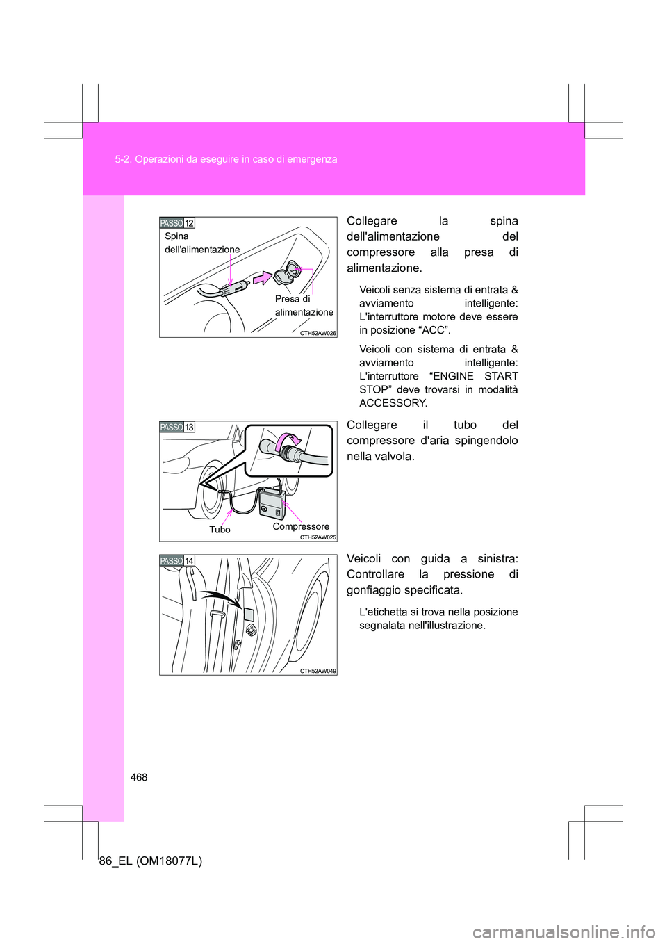 TOYOTA 86 2017  Manuale duso (in Italian) 468
5-2. Operazioni da eseguire in caso di emergenza
86_EL (OM18077L)
Collegare la spina
dellalimentazione del
compressore alla presa di
alimentazione.
Veicoli senza sistema di entrata &
avviamento i