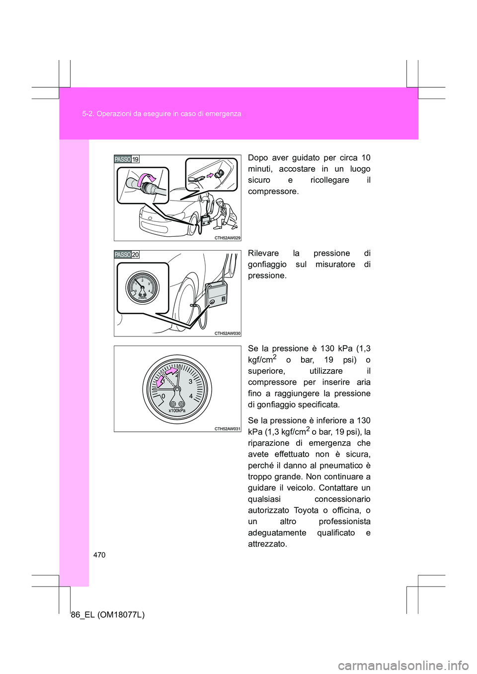 TOYOTA 86 2017  Manuale duso (in Italian) 470
5-2. Operazioni da eseguire in caso di emergenza
86_EL (OM18077L)
Dopo aver guidato per circa 10
minuti, accostare in un luogo
sicuro e ricollegare il
compressore.
Rilevare la pressione di
gonfiag