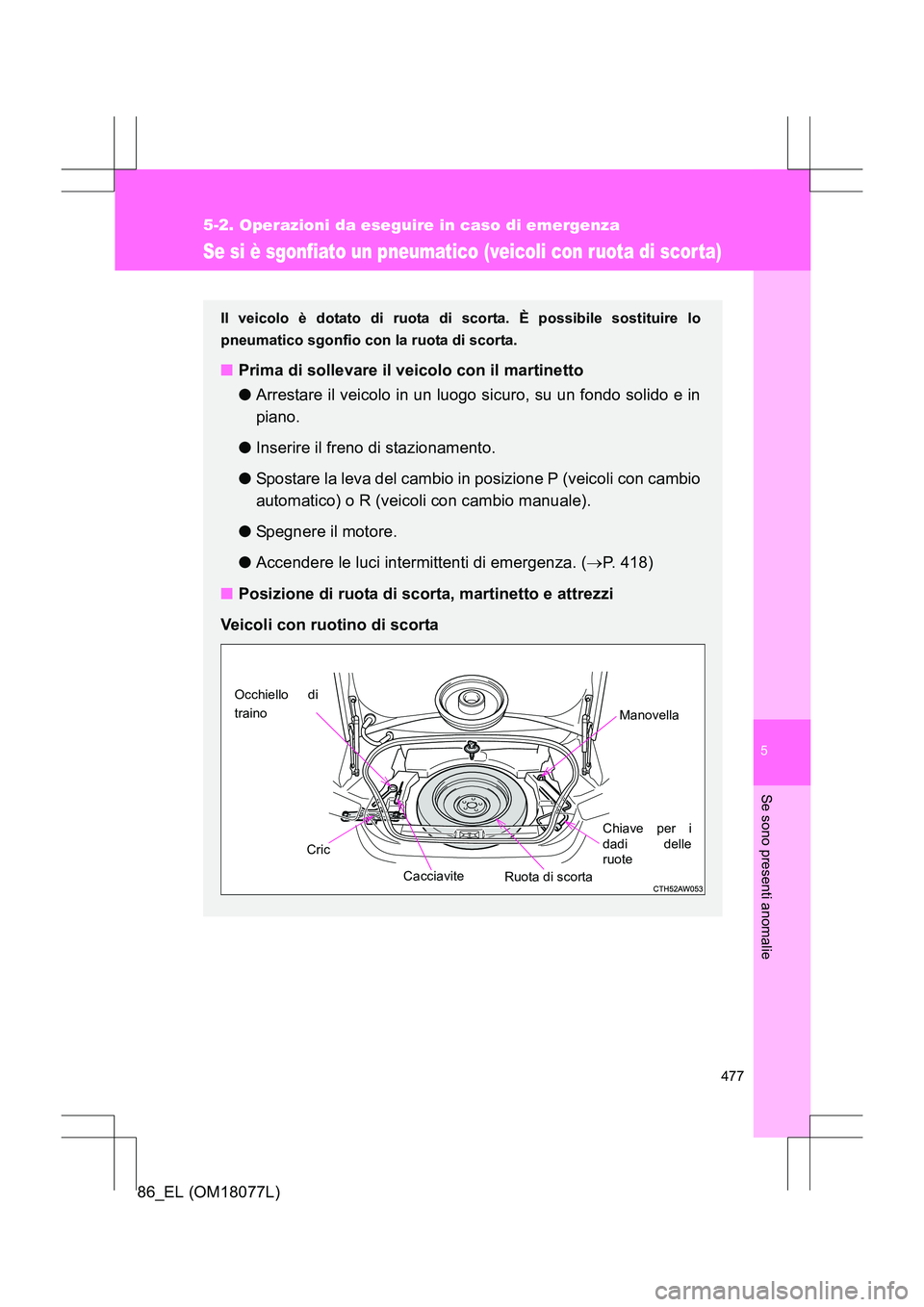 TOYOTA 86 2017  Manuale duso (in Italian) 5
477
5-2. Operazioni da eseguire in caso di emergenza
Se sono presenti anomalie
86_EL (OM18077L)
Se si è sgonfiato un pneumatico (veicoli con ruota di scor ta)
Il veicolo è dotato di ruota di scort