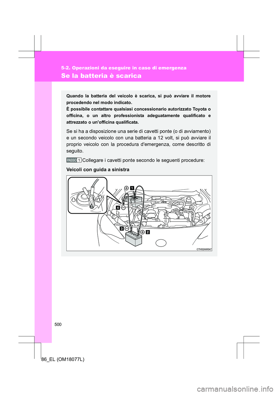 TOYOTA 86 2017  Manuale duso (in Italian) 500
5-2. Operazioni da eseguire in caso di emergenza
86_EL (OM18077L)
Se la batteria è scarica
Quando la batteria del veicolo è scarica, si può avviare il motore
procedendo nel modo indicato. 
È p