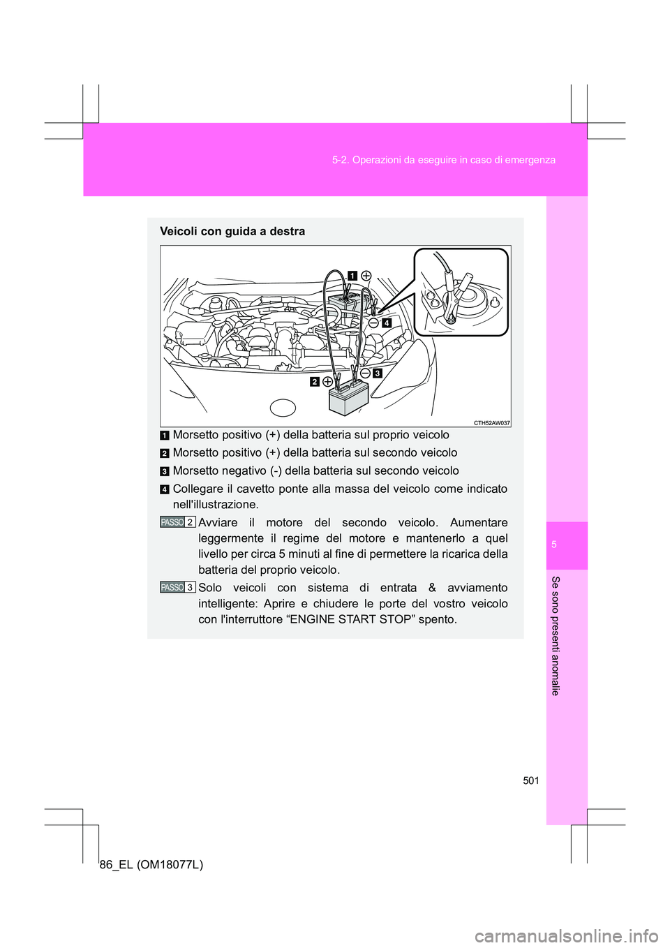 TOYOTA 86 2017  Manuale duso (in Italian) 5
501
5-2. Operazioni da eseguire in caso di emergenza
Se sono presenti anomalie
86_EL (OM18077L)
Veicoli con guida a destra
Morsetto positivo (+) della batteria sul proprio veicolo
Morsetto positivo 