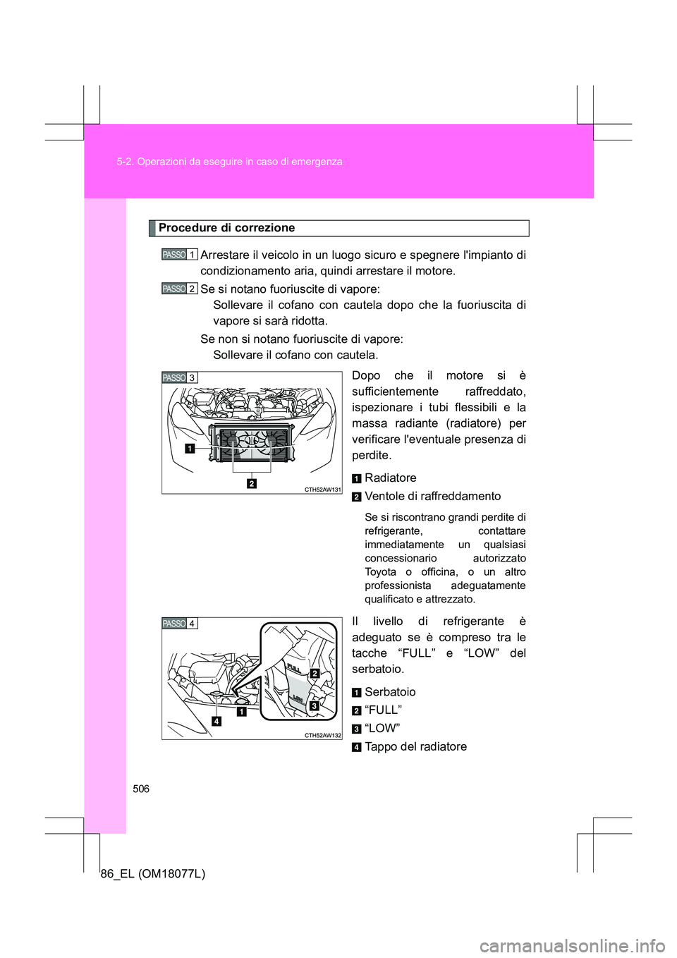 TOYOTA 86 2017  Manuale duso (in Italian) 506
5-2. Operazioni da eseguire in caso di emergenza
86_EL (OM18077L)
Procedure di correzione
Arrestare il veicolo in un luogo sicuro e spegnere limpianto di
condizionamento aria, quindi arrestare il
