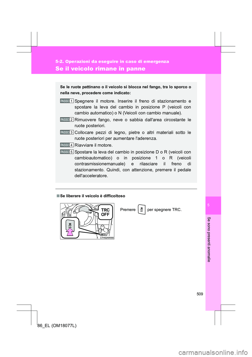 TOYOTA 86 2017  Manuale duso (in Italian) 5
509
5-2. Operazioni da eseguire in caso di emergenza
Se sono presenti anomalie
86_EL (OM18077L)
Se il veicolo rimane in panne
■Se liberare il veicolo è difficoltoso Se le ruote pattinano o il vei