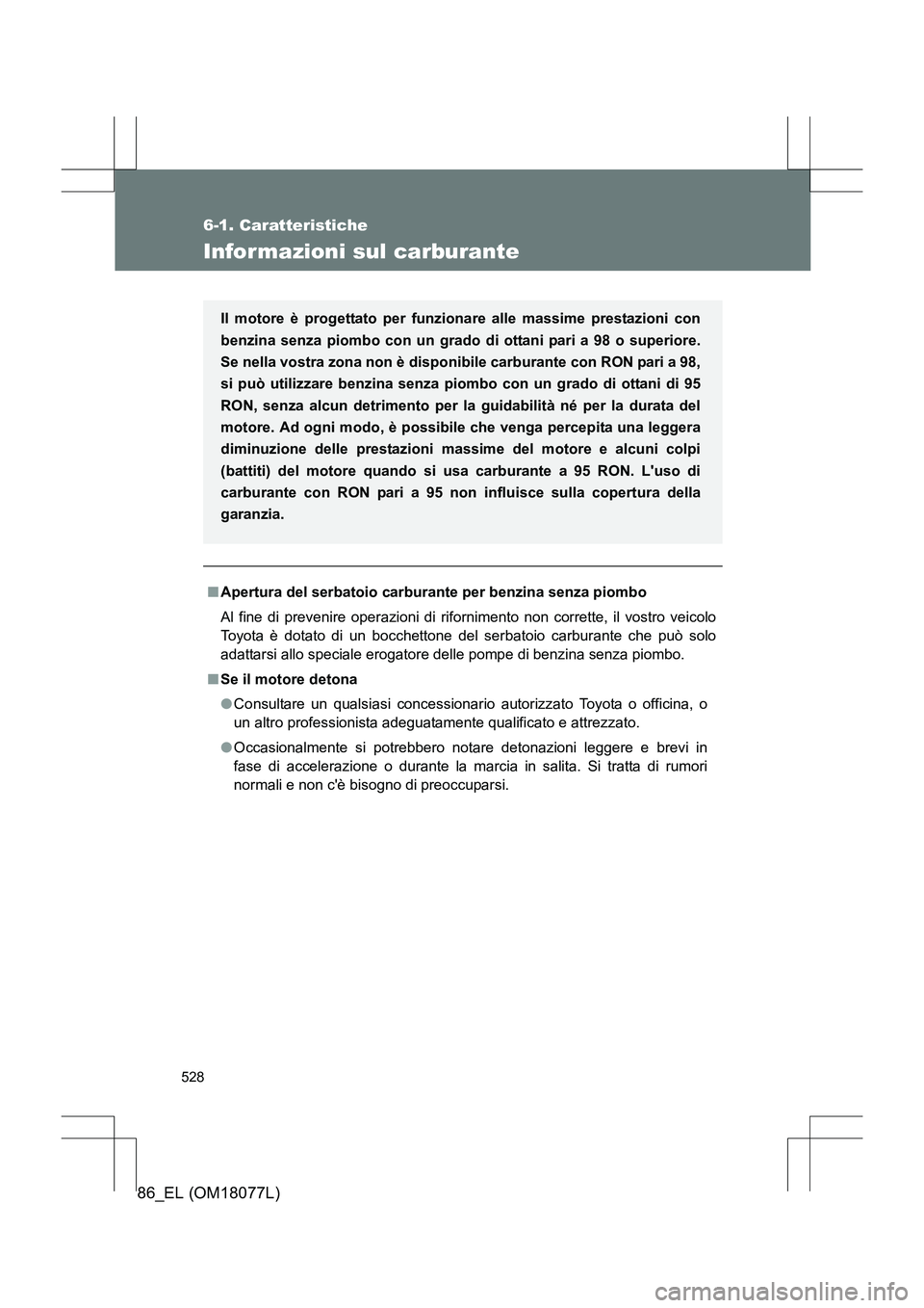 TOYOTA 86 2017  Manuale duso (in Italian) 528
6-1. Caratteristiche
86_EL (OM18077L)
Informazioni sul carburante
■Apertura del serbatoio carburante per benzina senza piombo
Al fine di prevenire operazi oni di rifornimento non corrette, il vo