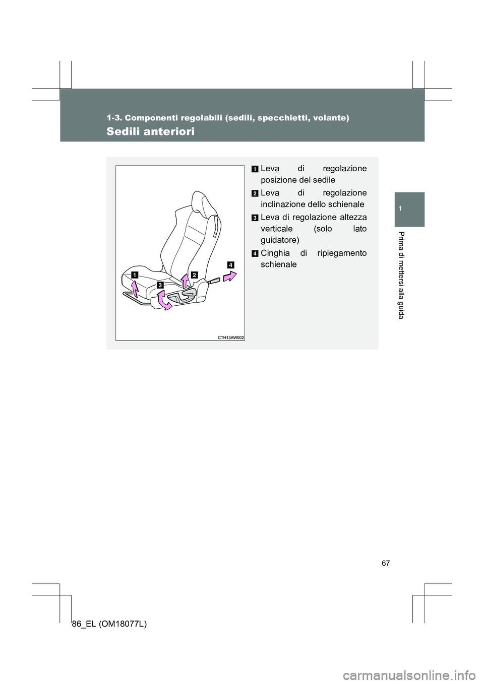 TOYOTA 86 2017  Manuale duso (in Italian) 67
1
Prima di mettersi alla guida
86_EL (OM18077L)
1-3. Componenti regolabili (sedili, specchietti, volante)
Sedili anteriori
Leva di regolazione
posizione del sedile
Leva di regolazione
inclinazione 