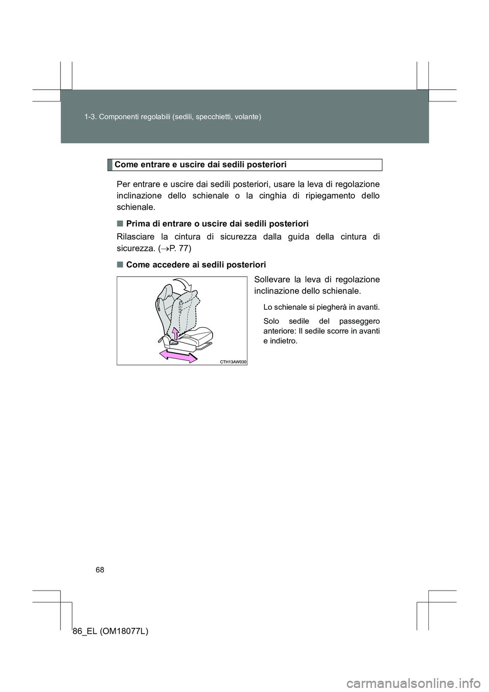 TOYOTA 86 2017  Manuale duso (in Italian) 68
1-3. Componenti regolabili (sedili, specchietti, volante)
86_EL (OM18077L)
Come entrare e uscire dai sedili posteriori
Per entrare e uscire dai sedili posteriori, usare la leva di regolazione
incli