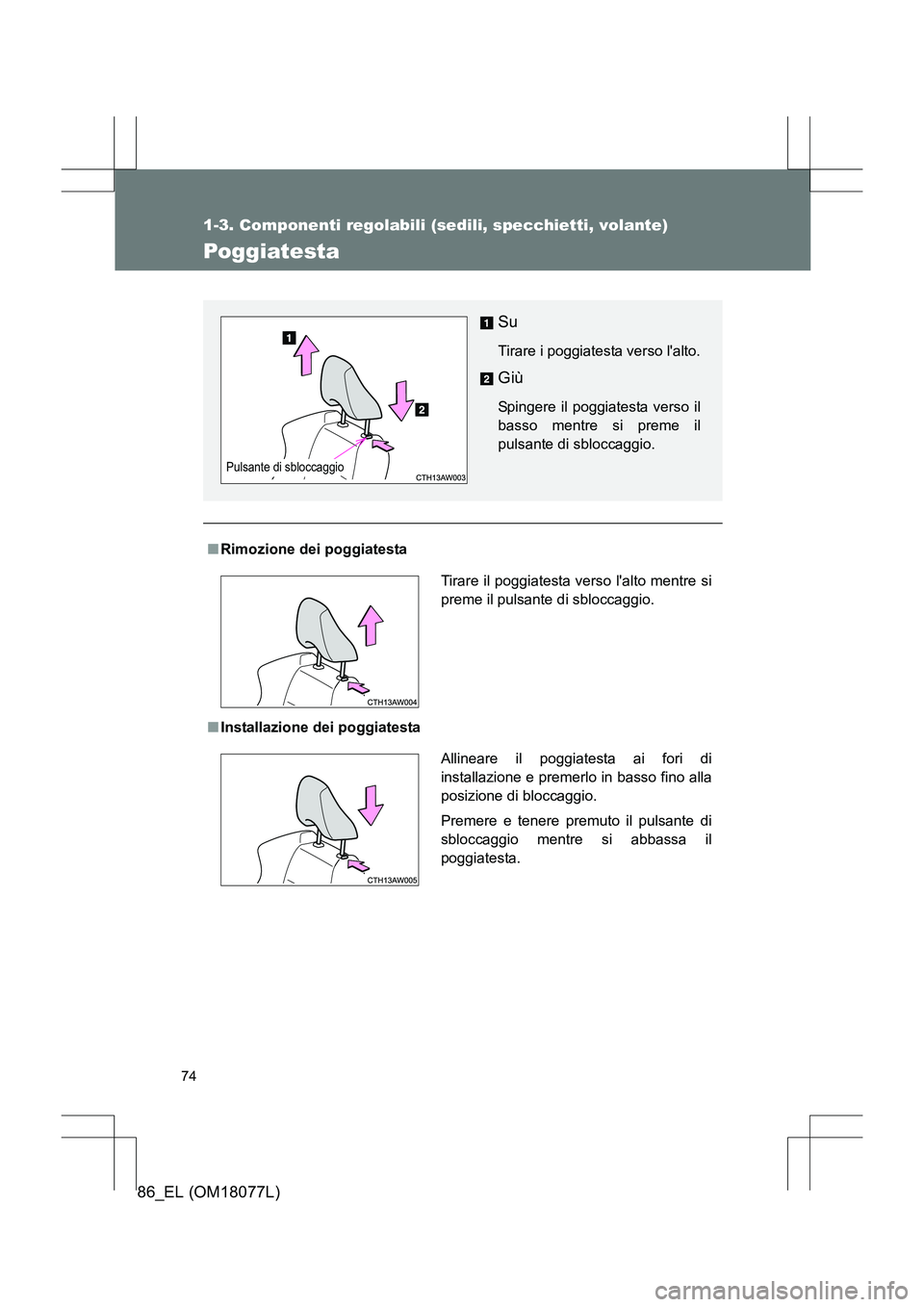 TOYOTA 86 2017  Manuale duso (in Italian) 74
1-3. Componenti regolabili (sedili, specchietti, volante)
86_EL (OM18077L)
Poggiatesta
■Rimozione dei poggiatesta
■ Installazione dei poggiatesta
Su
Tirare i poggiatesta verso lalto.
Giù
Spin