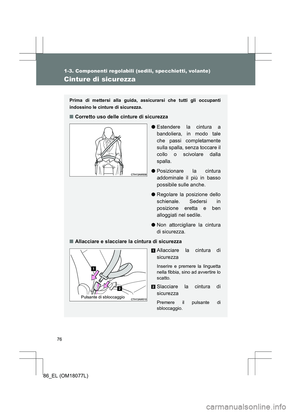 TOYOTA 86 2017  Manuale duso (in Italian) 76
1-3. Componenti regolabili (sedili, specchietti, volante)
86_EL (OM18077L)
Cinture di sicurezza
Prima di mettersi alla guida, assicurarsi che tutti gli occupanti
indossino le cinture di sicurezza.
