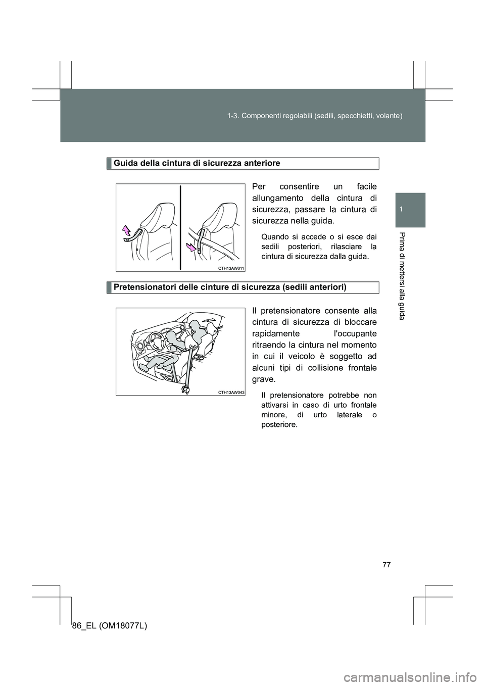 TOYOTA 86 2017  Manuale duso (in Italian) 77
1-3. Componenti regolabili (sedili, specchietti, volante)
1
Prima di mettersi alla guida
86_EL (OM18077L)
Guida della cintura di sicurezza anteriore
Per consentire un facile
allungamento della cint