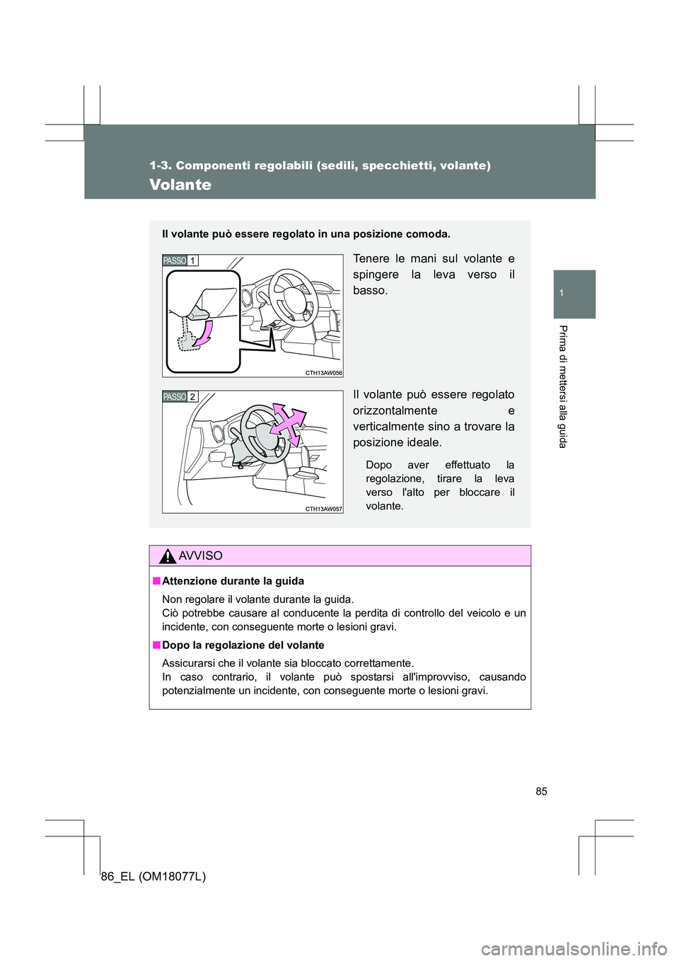 TOYOTA 86 2017  Manuale duso (in Italian) 85
1
1-3. Componenti regolabili (sedili, specchietti, volante)
Prima di mettersi alla guida
86_EL (OM18077L)
Volante
AVVISO
■Attenzione durante la guida
Non regolare il volante durante la guida. 
Ci