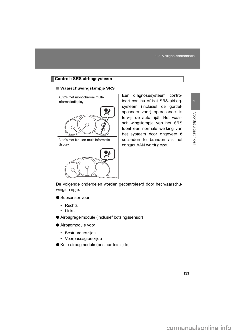 TOYOTA 86 2017  Instructieboekje (in Dutch) 133
1-7. Veiligheidsinformatie
1
Voordat u gaat rijden
86_EE (OM18071E)
Controle SRS-airbagsysteem
■ Waarschuwingslampje SRS
Een  diagnosesysteem  contro-
leert  continu  of  het  SRS-airbag-
systee