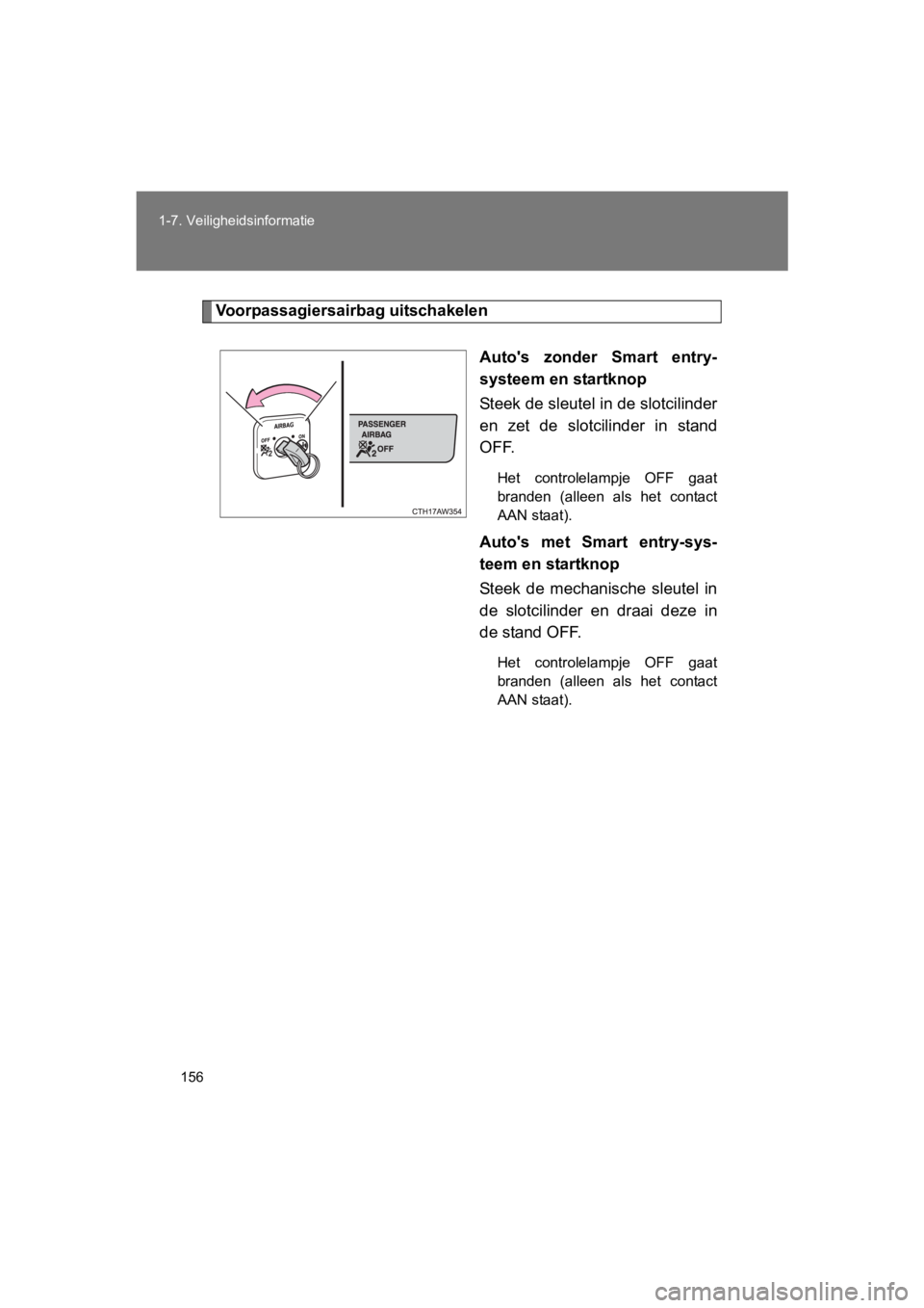 TOYOTA 86 2017  Instructieboekje (in Dutch) 156
1-7. Veiligheidsinformatie
86_EE (OM18071E)
Voorpassagiersairbag uitschakelen
Auto's  zonder  Smart  entry-
systeem en startknop
Steek de sleutel in de slotcilinder
en  zet  de  slotcilinder  