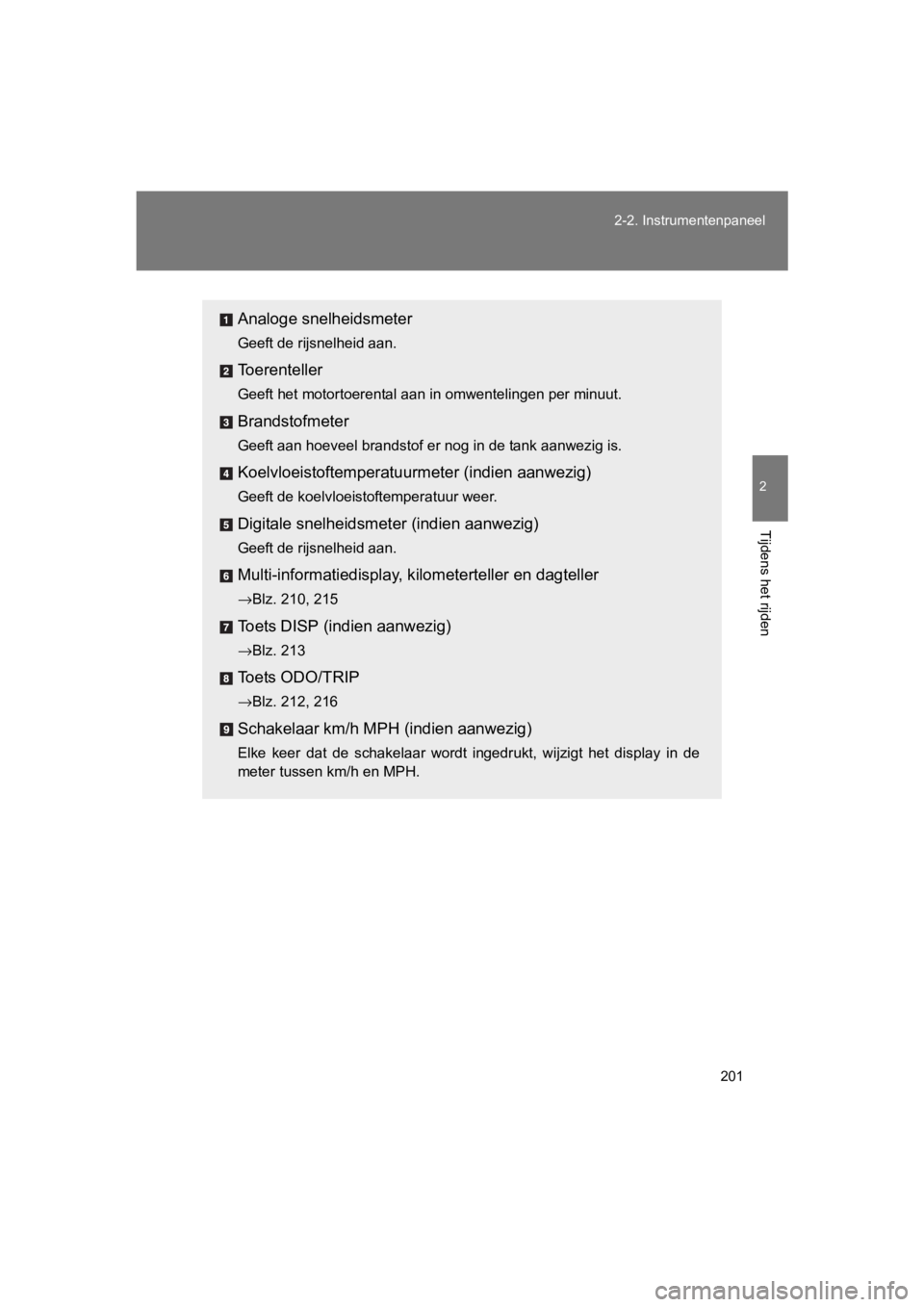 TOYOTA 86 2017  Instructieboekje (in Dutch) 201
2-2. Instrumentenpaneel
2
Tijdens het rijden
86_EE (OM18071E)
Analoge snelheidsmeter
Geeft de rijsnelheid aan.
Toerenteller
Geeft het motortoerental aan in omwentelingen per minuut.
Brandstofmeter