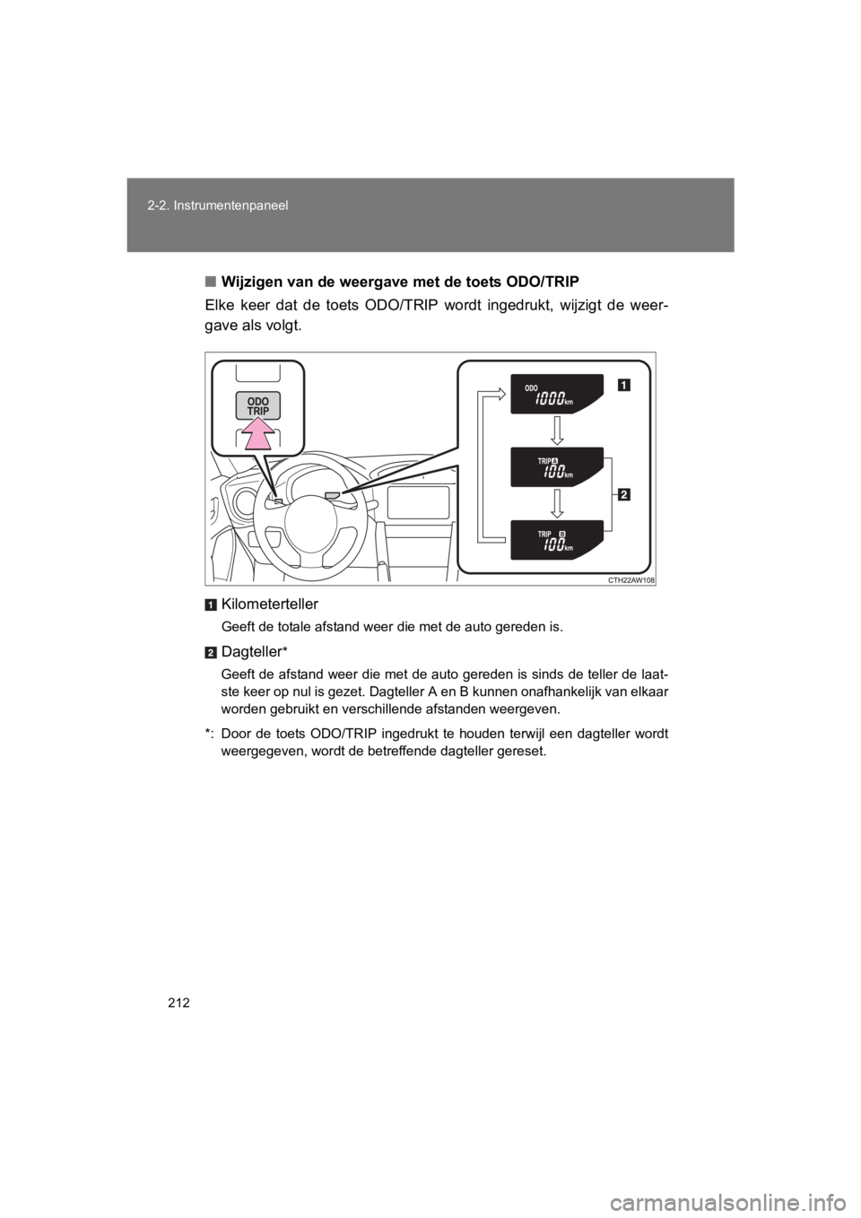 TOYOTA 86 2017  Instructieboekje (in Dutch) 212
2-2. Instrumentenpaneel
86_EE (OM18071E)
■
Wijzigen van de weergave  met de toets ODO/TRIP
Elke  keer  dat  de  toets  ODO/TRIP  wordt  ingedrukt,  wijzigt  de  wee r-
gave als volgt.
Kilometert