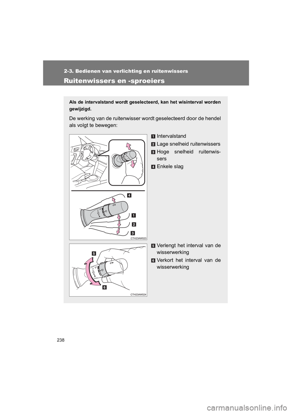 TOYOTA 86 2017  Instructieboekje (in Dutch) 238
2-3. Bedienen van verlichting en ruitenwissers
86_EE (OM18071E)
Ruitenwissers en -sproeiers
Als de intervalstand wordt  geselecteerd, kan het  wisinterval worden
gewijzigd.
De werking van de ruite