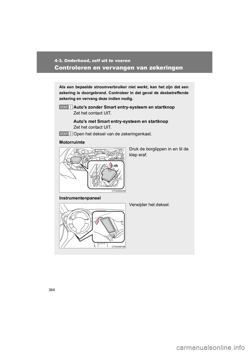 TOYOTA 86 2017  Instructieboekje (in Dutch) 364
4-3. Onderhoud, zelf uit te voeren
86_EE (OM18071E)
Controleren en ver vangen van zekeringen
Als  een  bepaalde  stroomverbruiker  niet  werkt,  kan  het  zijn  dat een
zekering  is  doorgebrand. 
