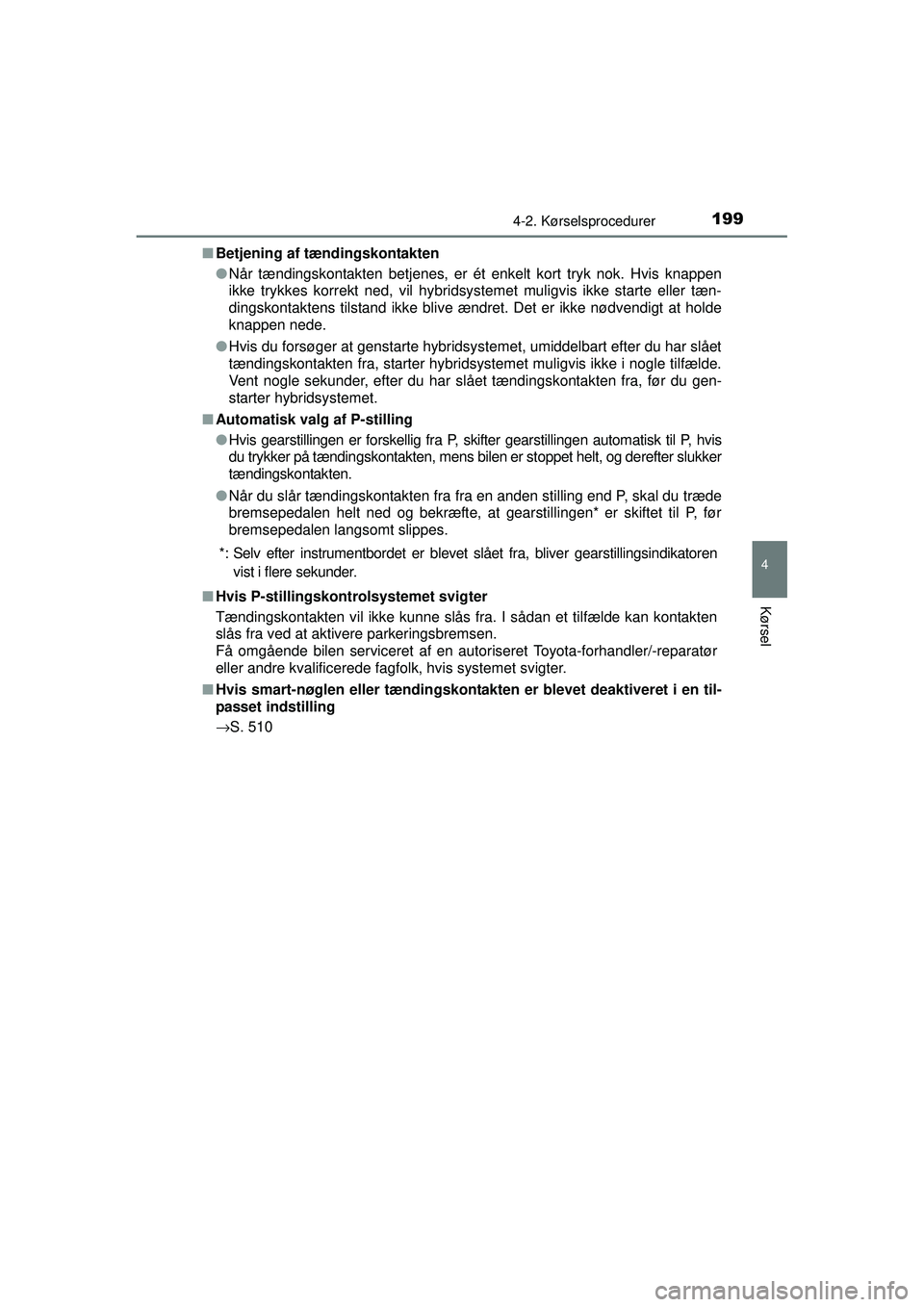TOYOTA AURIS HYBRID 2015  Brugsanvisning (in Danish) 1994-2. Kørselsprocedurer
OM12J68DK
4
Kørsel
■Betjening af tændingskontakten
●Når tændingskontakten betjenes, er ét enkelt kort tryk nok. Hvis knappen
ikke trykkes korrekt ned, vil hybridsys