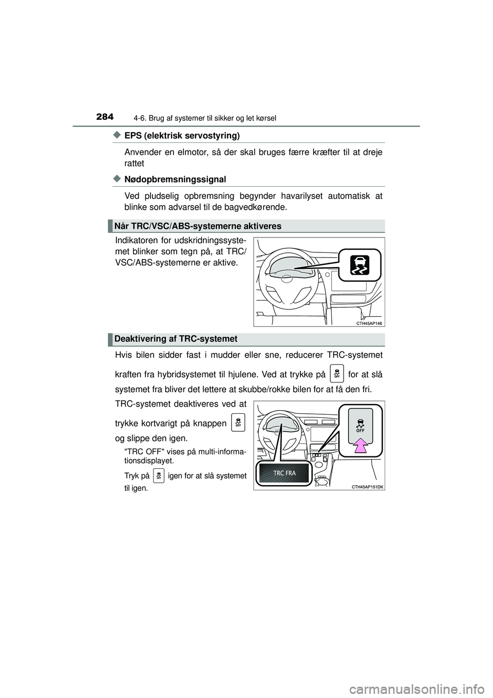 TOYOTA AURIS HYBRID 2015  Brugsanvisning (in Danish) 2844-6. Brug af systemer til sikker og let kørsel
OM12J68DK
◆EPS (elektrisk servostyring)
Anvender en elmotor, så der skal bruges færre kræfter til at dreje
rattet
◆Nødopbremsningssignal
Ved 