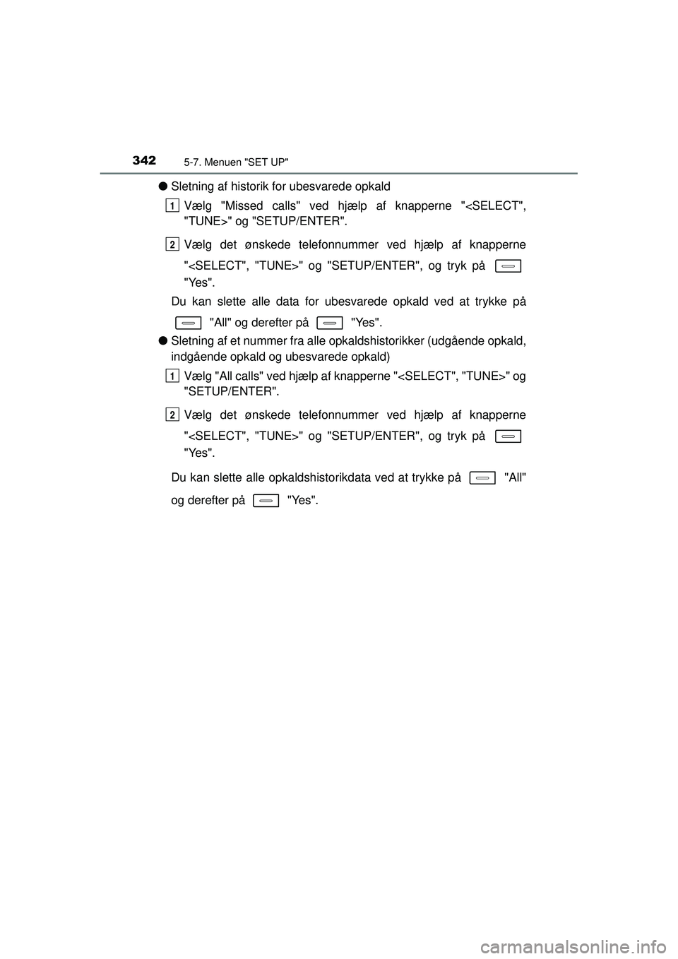 TOYOTA AURIS HYBRID 2015  Brugsanvisning (in Danish) 3425-7. Menuen "SET UP"
OM12J68DK
●Sletning af historik  for ubesvarede opkald
Vælg "Missed calls" ved hjælp af knapperne "<SELECT",
"TUNE>" og "SETUP/ENTER".
Vælg det ønskede telefonnummer ved 