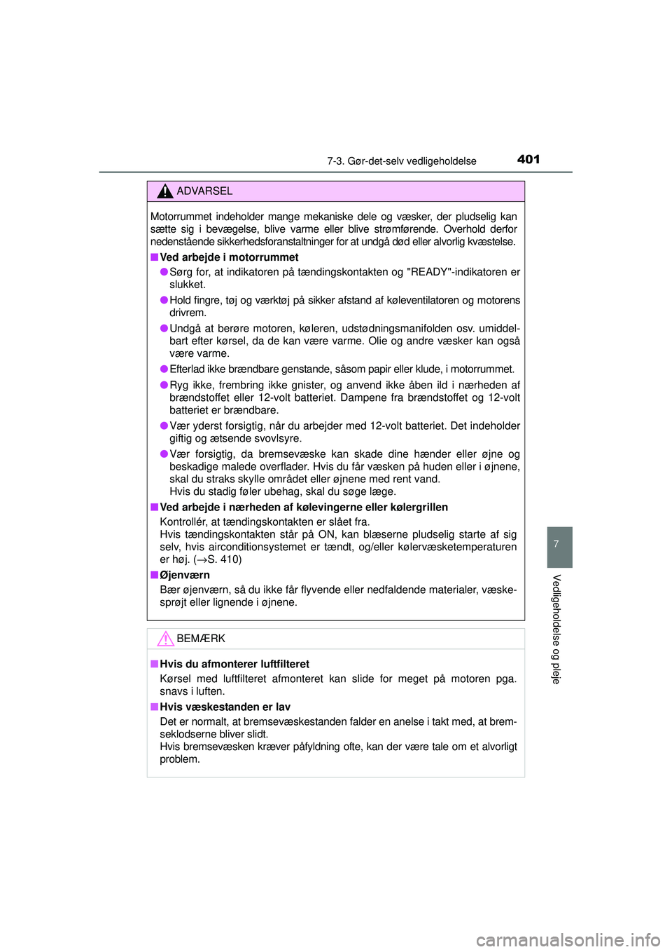 TOYOTA AURIS HYBRID 2015  Brugsanvisning (in Danish) 4017-3. Gør-det-selv vedligeholdelse
OM12J68DK
7
Vedligeholdelse og pleje
ADVARSEL
Motorrummet indeholder mange mekaniske dele og væsker, der pludselig kan
sætte sig i bevægelse, blive varme eller