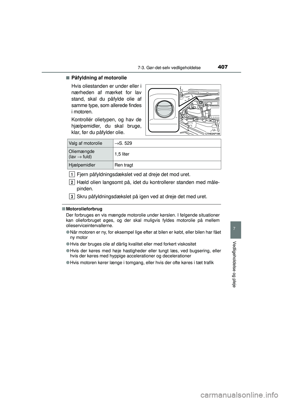 TOYOTA AURIS HYBRID 2015 Brugsanvisning (in Danish) 4077-3. Gør-det-selv vedligeholdelse
OM12J68DK
7
Vedligeholdelse og pleje
■Påfyldning af motorolie
Hvis oliestanden er under eller i
nærheden af mærket for lav
stand, skal du påfylde olie af
sa TOYOTA AURIS HYBRID 2015 Brugsanvisning (in Danish) 4077-3. Gør-det-selv vedligeholdelse
OM12J68DK
7
Vedligeholdelse og pleje
■Påfyldning af motorolie
Hvis oliestanden er under eller i
nærheden af mærket for lav
stand, skal du påfylde olie af
sa