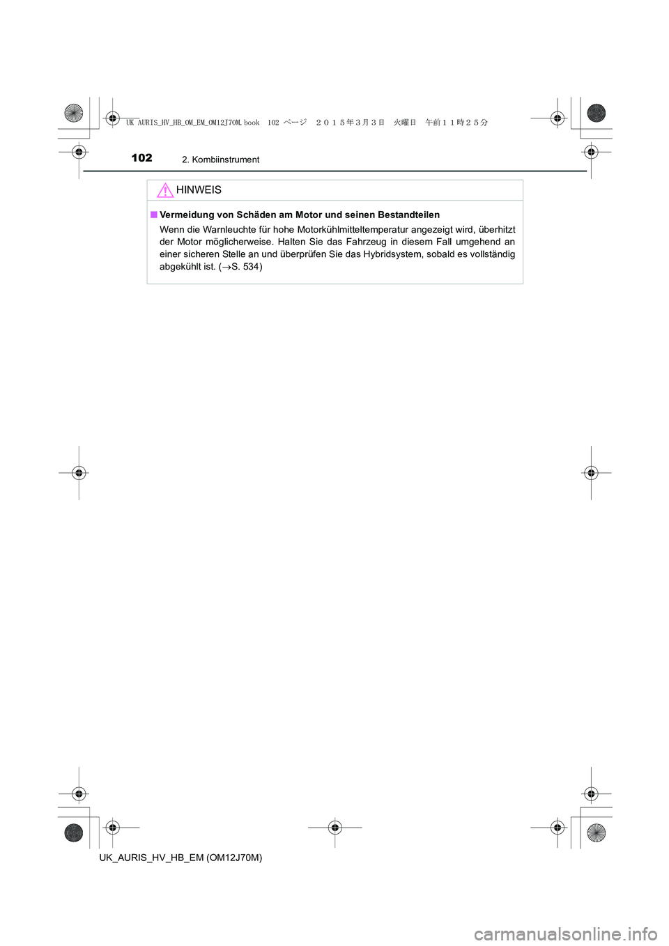 TOYOTA AURIS HYBRID 2015  Betriebsanleitungen (in German) 1022. Kombiinstrument
UK_AURIS_HV_HB_EM (OM12J70M)
HINWEIS
■Vermeidung von Schäden am Motor und seinen Bestandteilen
Wenn die Warnleuchte für hohe Motorkühlmitteltemperatur angezeigt wird, überh