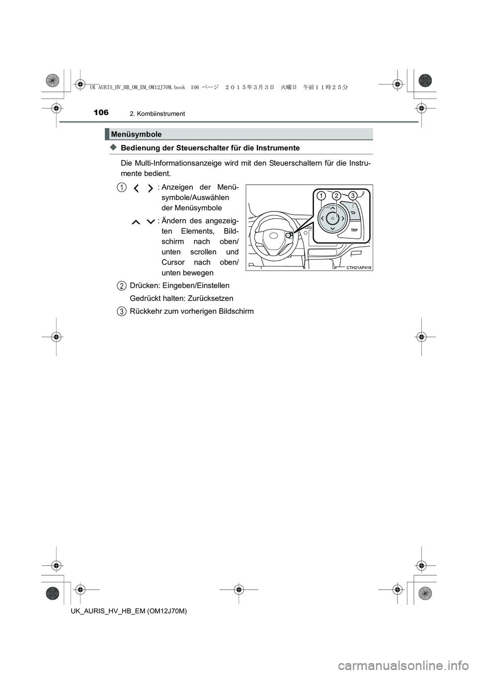 TOYOTA AURIS HYBRID 2015  Betriebsanleitungen (in German) 1062. Kombiinstrument
UK_AURIS_HV_HB_EM (OM12J70M)
◆Bedienung der Steuerschalter für die Instrumente
Die Multi-Informationsanzeige wird mit den Steuerschaltern für die Instru-
mente bedient.
: Anz