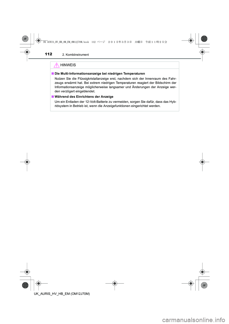 TOYOTA AURIS HYBRID 2015  Betriebsanleitungen (in German) 1122. Kombiinstrument
UK_AURIS_HV_HB_EM (OM12J70M)
HINWEIS
■Die Multi-Informationsanzeige bei niedrigen Temperaturen
Nutzen Sie die Flüssigkristallanzeige erst, nachdem sich der Innenraum des Fahr-