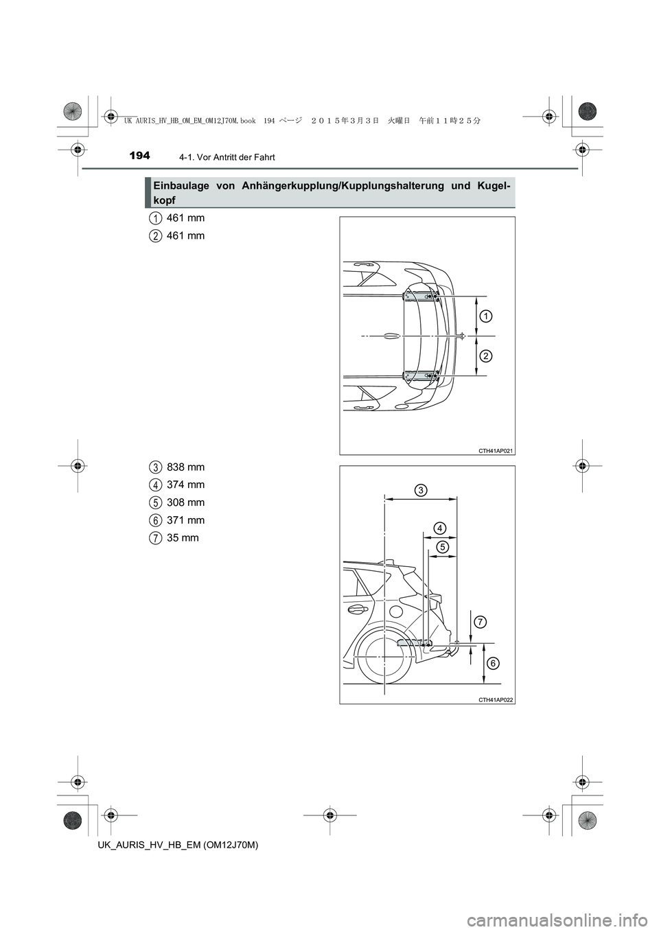 TOYOTA AURIS HYBRID 2015  Betriebsanleitungen (in German) 1944-1. Vor Antritt der Fahrt
UK_AURIS_HV_HB_EM (OM12J70M)
461 mm
461 mm
838 mm
374 mm
308 mm
371 mm
35 mm
Einbaulage von Anhängerkupplung/Kupplungshalterung und Kugel-
kopf
1
2
3
4
5
6
7
UK AURIS_HV