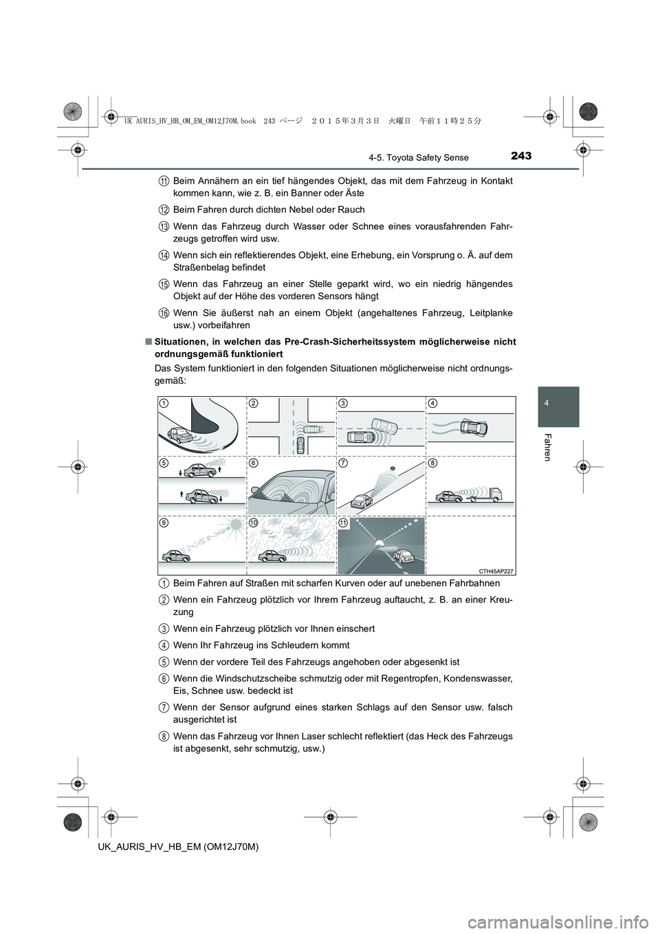 TOYOTA AURIS HYBRID 2015 Betriebsanleitungen (in German) 2434-5. Toyota Safety Sense
4
Fahren
UK_AURIS_HV_HB_EM (OM12J70M)Beim Annähern an ein tief hängendes Objekt, das mit dem Fahrzeug in Kontakt
kommen kann, wie z. B. ein Banner oder Äste
Beim Fahren TOYOTA AURIS HYBRID 2015 Betriebsanleitungen (in German) 2434-5. Toyota Safety Sense
4
Fahren
UK_AURIS_HV_HB_EM (OM12J70M)Beim Annähern an ein tief hängendes Objekt, das mit dem Fahrzeug in Kontakt
kommen kann, wie z. B. ein Banner oder Äste
Beim Fahren