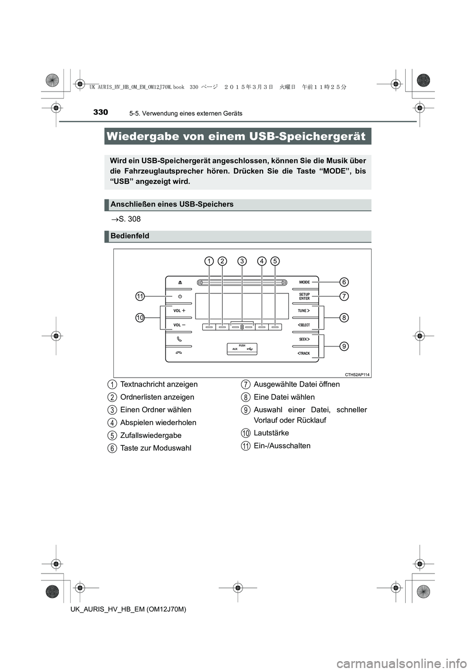 TOYOTA AURIS HYBRID 2015  Betriebsanleitungen (in German) 3305-5. Verwendung eines externen Geräts
UK_AURIS_HV_HB_EM (OM12J70M)
→S. 308
Wiedergabe von einem USB-Speichergerät
Wird ein USB-Speichergerät angeschlossen, können Sie die Musik über
die Fahr