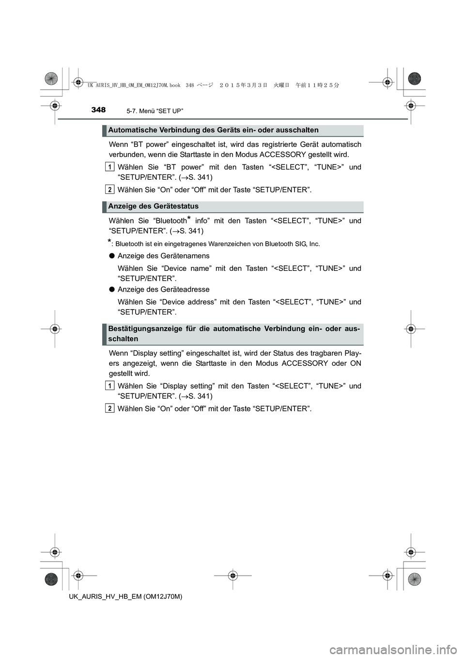 TOYOTA AURIS HYBRID 2015  Betriebsanleitungen (in German) 3485-7. Menü “SET UP”
UK_AURIS_HV_HB_EM (OM12J70M)
Wenn “BT power” eingeschaltet ist, wird das registrierte Gerät automatisch
verbunden, wenn die Starttaste in den Modus ACCESSORY gestellt w