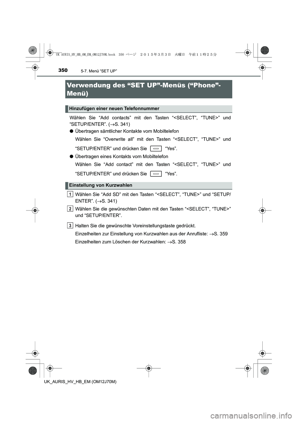 TOYOTA AURIS HYBRID 2015  Betriebsanleitungen (in German) 3505-7. Menü “SET UP”
UK_AURIS_HV_HB_EM (OM12J70M)
Wählen Sie “Add contacts” mit den Tasten “<SELECT”, “TUNE>” und
“SETUP/ENTER”. (→S. 341)
●Übertragen sämtlicher Kontakte 
