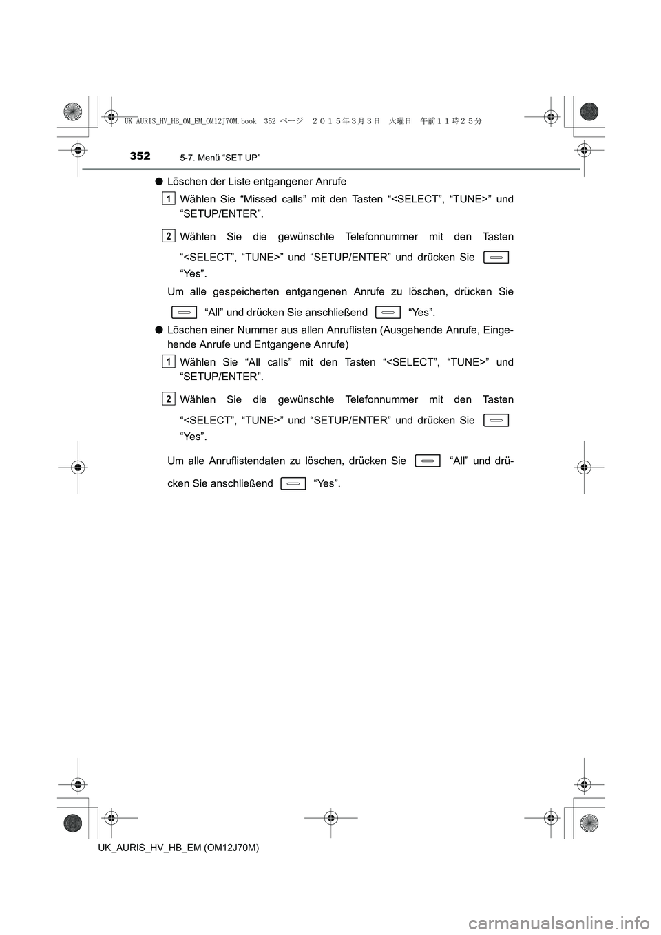TOYOTA AURIS HYBRID 2015  Betriebsanleitungen (in German) 3525-7. Menü “SET UP”
UK_AURIS_HV_HB_EM (OM12J70M)
●Löschen der Liste entgangener Anrufe
Wählen Sie “Missed calls” mit den Tasten “<SELECT”, “TUNE>” und
“SETUP/ENTER”.
Wählen