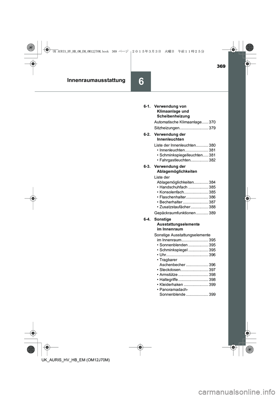 TOYOTA AURIS HYBRID 2015  Betriebsanleitungen (in German) 369
6Innenraumausstattung
UK_AURIS_HV_HB_EM (OM12J70M)6-1. Verwendung von 
Klimaanlage und 
Scheibenheizung
Automatische Klimaanlage...... 370
Sitzheizungen.......................... 379
6-2. Verwendu