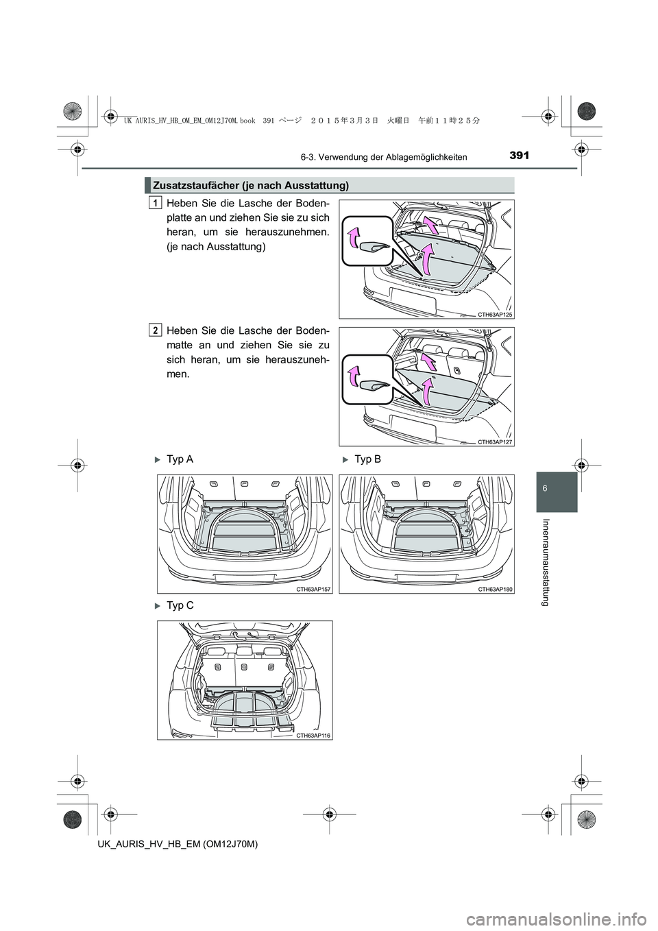 TOYOTA AURIS HYBRID 2015  Betriebsanleitungen (in German) 3916-3. Verwendung der Ablagemöglichkeiten
6
Innenraumausstattung
UK_AURIS_HV_HB_EM (OM12J70M)
Heben Sie die Lasche der Boden-
platte an und ziehen Sie sie zu sich
heran, um sie herauszunehmen.
(je n