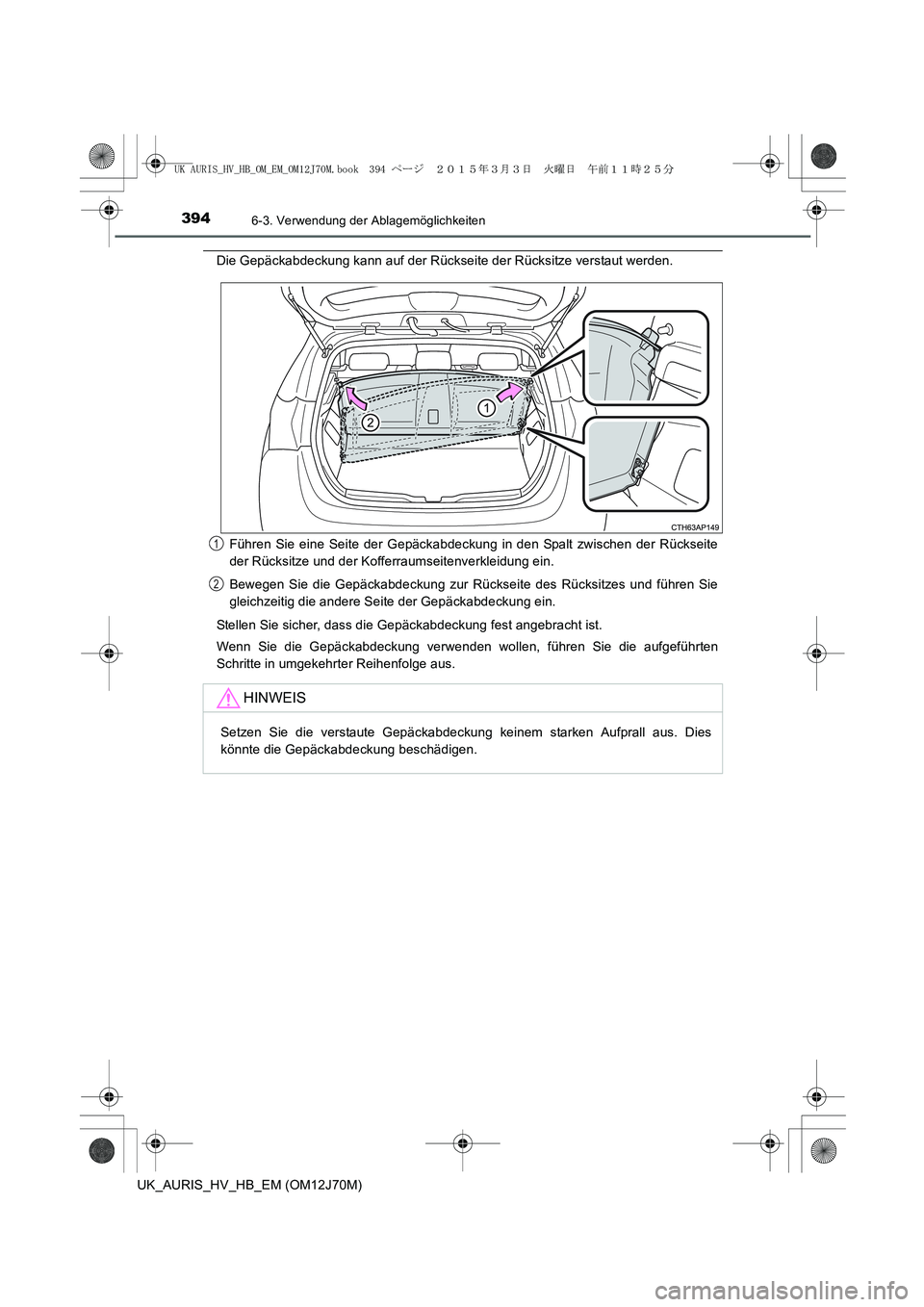 TOYOTA AURIS HYBRID 2015  Betriebsanleitungen (in German) 3946-3. Verwendung der Ablagemöglichkeiten
UK_AURIS_HV_HB_EM (OM12J70M)
Die Gepäckabdeckung kann auf der Rückseite der Rücksitze verstaut werden.
Führen Sie eine Seite der Gepäckabdeckung in den